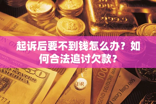北京起诉后要不到钱怎么办？如何合法追讨欠款？
