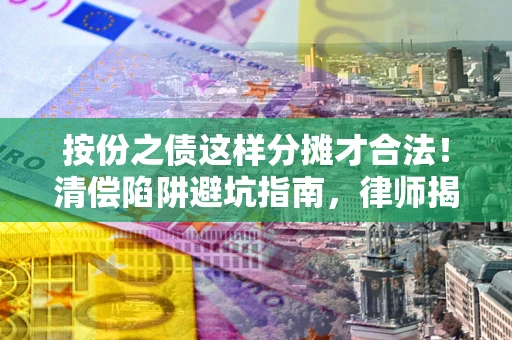 北京按份之债这样分摊才合法！清偿陷阱避坑指南，律师揭秘关键条款