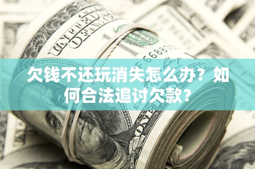 北京欠钱不还玩消失怎么办？如何合法追讨欠款？