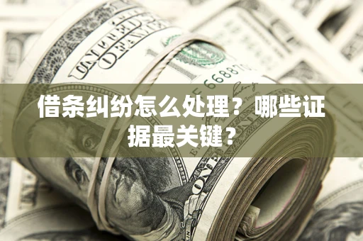 北京借条纠纷怎么处理？哪些证据最关键？