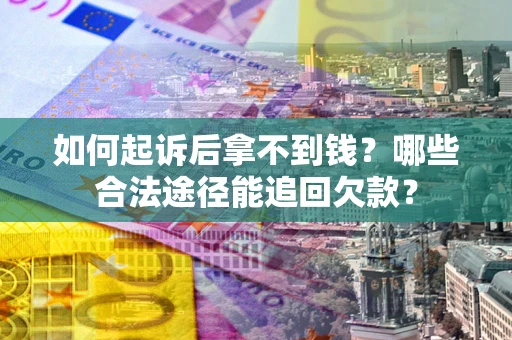 北京如何起诉后拿不到钱？哪些合法途径能追回欠款？