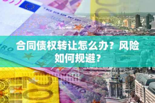 北京合同债权转让怎么办？风险如何规避？