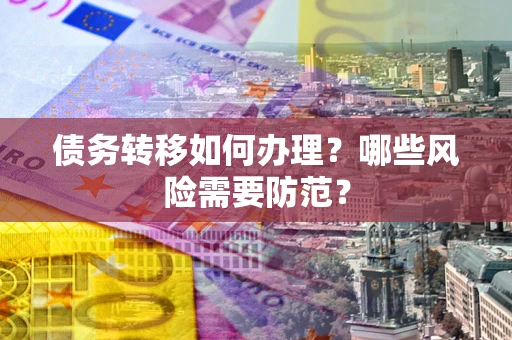 北京债务转移如何办理？哪些风险需要防范？