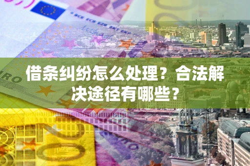 北京借条纠纷怎么处理？合法解决途径有哪些？