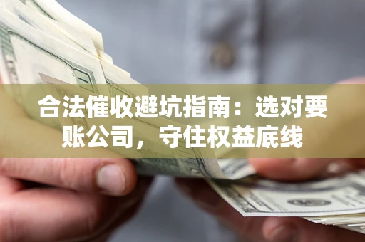 北京合法催收避坑指南：选对要账公司，守住权益底线
