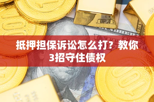 北京抵押担保诉讼怎么打？教你3招守住债权