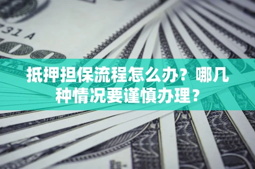 北京抵押担保流程怎么办？哪几种情况要谨慎办理？