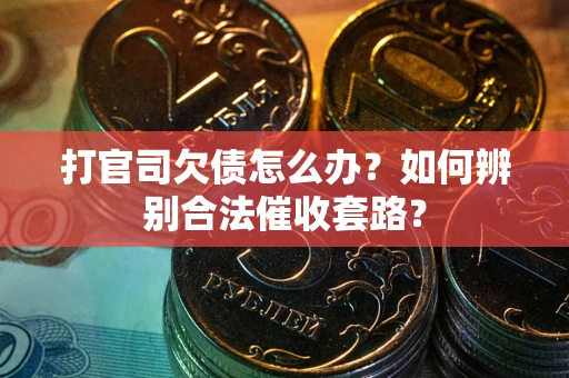北京打官司欠债怎么办？如何辨别合法催收套路？