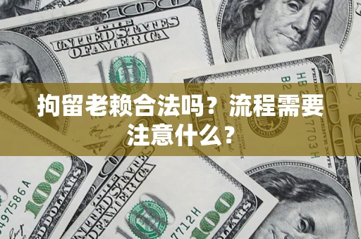 北京拘留老赖合法吗？流程需要注意什么？