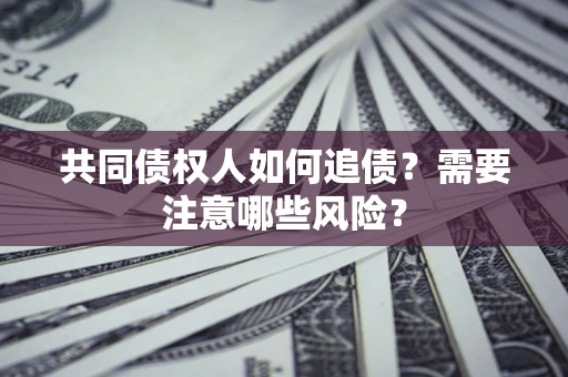 北京共同债权人如何追债？需要注意哪些风险？