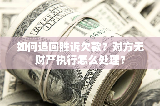 北京如何追回胜诉欠款？对方无财产执行怎么处理？