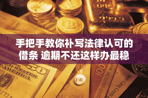 北京手把手教你补写法律认可的借条 逾期不还这样办最稳妥
