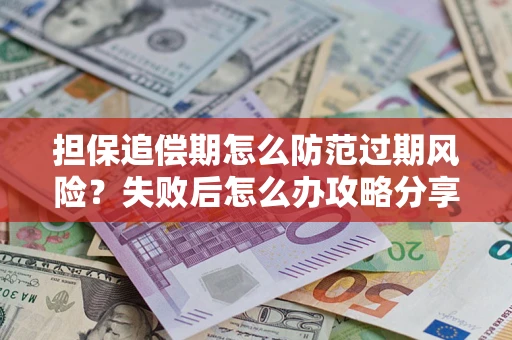 北京担保追偿期怎么防范过期风险？失败后怎么办攻略分享