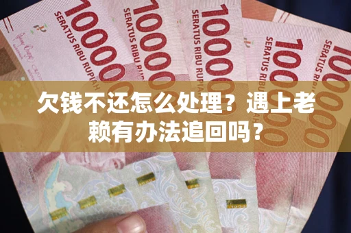 北京欠钱不还怎么处理？遇上老赖有办法追回吗？
