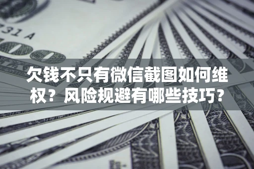 北京欠钱不只有微信截图如何维权？风险规避有哪些技巧？
