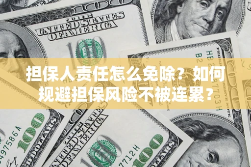 北京担保人责任怎么免除？如何规避担保风险不被连累？