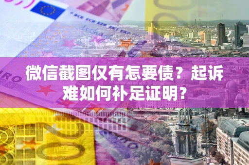 北京微信截图仅有怎要债？起诉难如何补足证明？