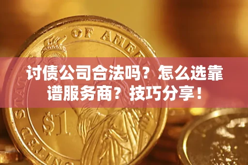 北京讨债公司合法吗？怎么选靠谱服务商？技巧分享！