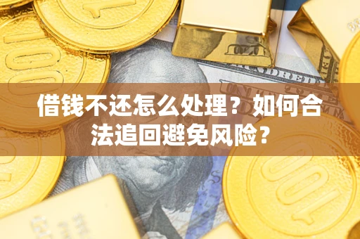 北京借钱不还怎么处理？如何合法追回避免风险？