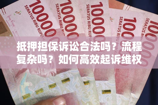北京抵押担保诉讼合法吗？流程复杂吗？如何高效起诉维权？