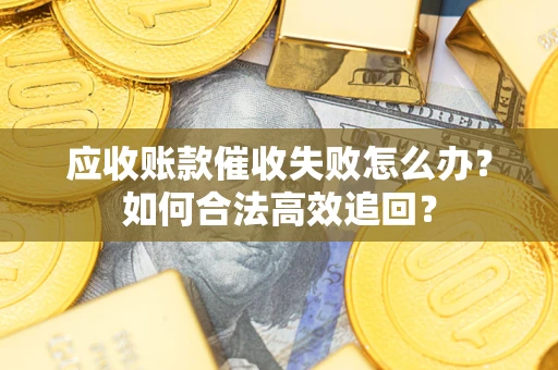 北京应收账款催收失败怎么办？如何合法高效追回？