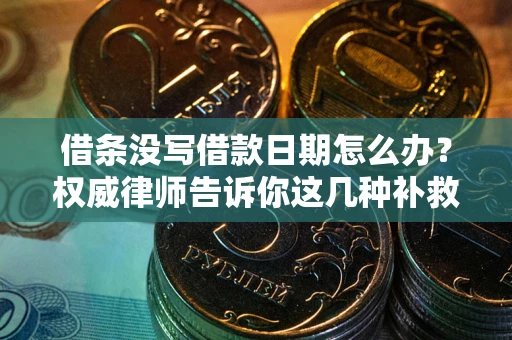 北京借条没写借款日期怎么办？权威律师告诉你这几种补救方法！