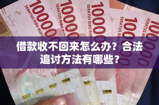 北京借款收不回来怎么办？合法追讨方法有哪些？