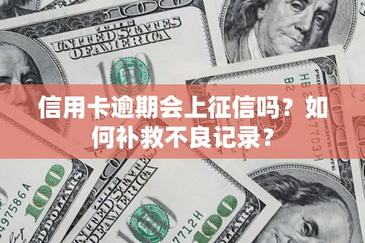 北京信用卡逾期会上征信吗？如何补救不良记录？