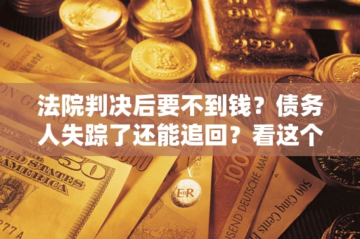 北京法院判决后要不到钱？债务人失踪了还能追回？看这个方法！