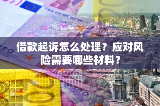 北京借款起诉怎么处理？应对风险需要哪些材料？