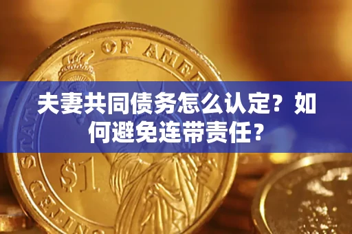 北京夫妻共同债务怎么认定？如何避免连带责任？