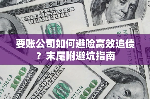 北京要账公司如何避险高效追债？末尾附避坑指南