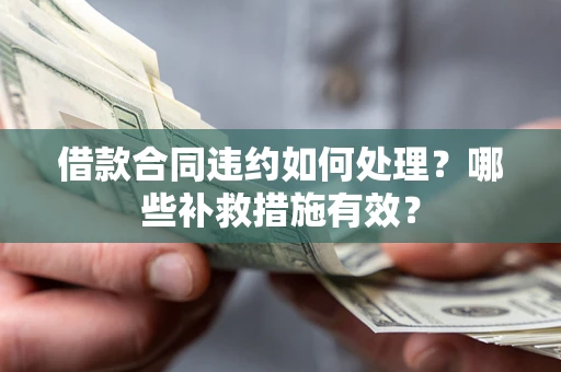 北京借款合同违约如何处理？哪些补救措施有效？