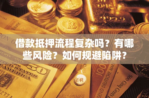 北京借款抵押流程复杂吗？有哪些风险？如何规避陷阱？