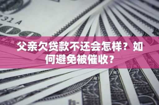 北京父亲欠贷款不还会怎样？如何避免被催收？