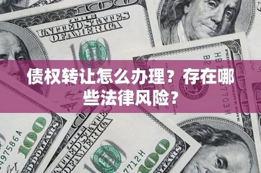 北京债权转让怎么办理？存在哪些法律风险？