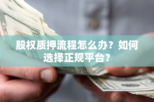 北京股权质押流程怎么办？如何选择正规平台？