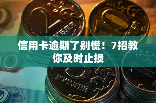 北京信用卡逾期了别慌！7招教你及时止损