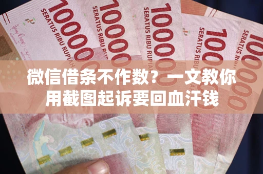 北京微信借条不作数？一文教你用截图起诉要回血汗钱