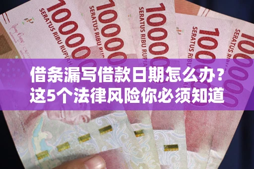 北京借条漏写借款日期怎么办？这5个法律风险你必须知道