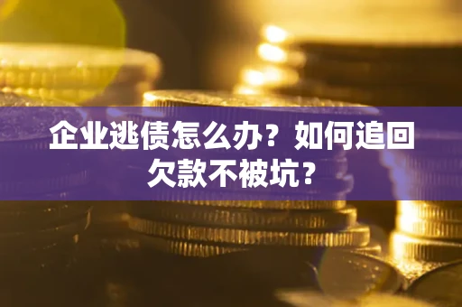 北京企业逃债怎么办？如何追回欠款不被坑？