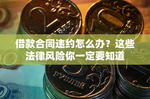 北京借款合同违约怎么办？这些法律风险你一定要知道