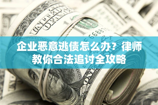 北京企业恶意逃债怎么办？律师教你合法追讨全攻略