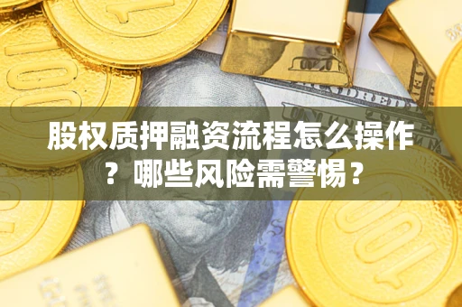 北京股权质押融资流程怎么操作？哪些风险需警惕？