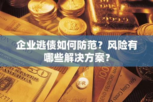 北京企业逃债如何防范？风险有哪些解决方案？