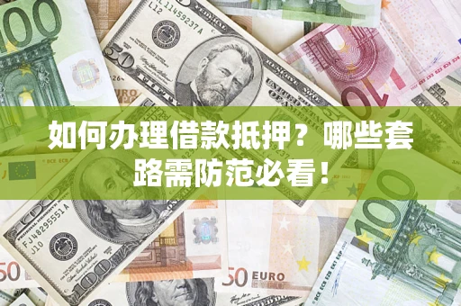 北京如何办理借款抵押？哪些套路需防范必看！