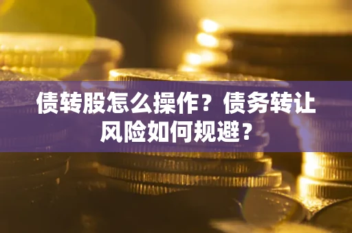 北京债转股怎么操作？债务转让风险如何规避？
