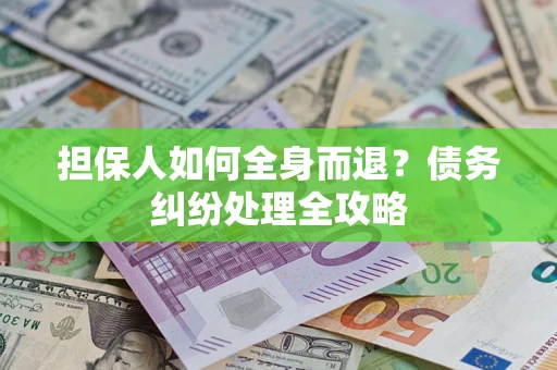 北京担保人如何全身而退？债务纠纷处理全攻略