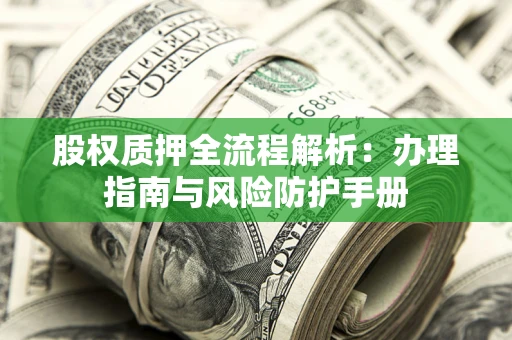 北京股权质押全流程解析：办理指南与风险防护手册