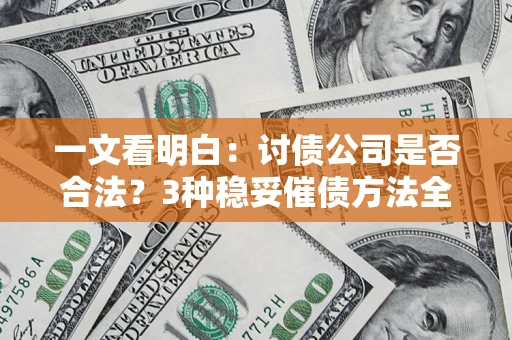 北京一文看明白：讨债公司是否合法？3种稳妥催债方法全解析